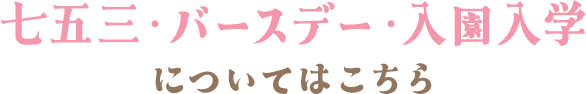 七五三・バースデー・入園入学についてはこちら